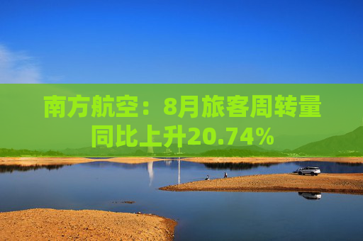 南方航空：8月旅客周转量同比上升20.74%