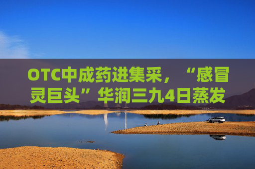 OTC中成药进集采，“感冒灵巨头”华润三九4日蒸发百亿市值  第1张