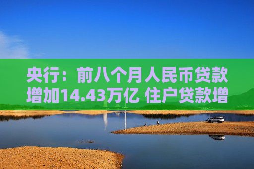 央行：前八个月人民币贷款增加14.43万亿 住户贷款增加1.44万亿  第1张