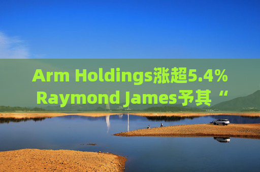 Arm Holdings涨超5.4% Raymond James予其“跑赢大盘”评级