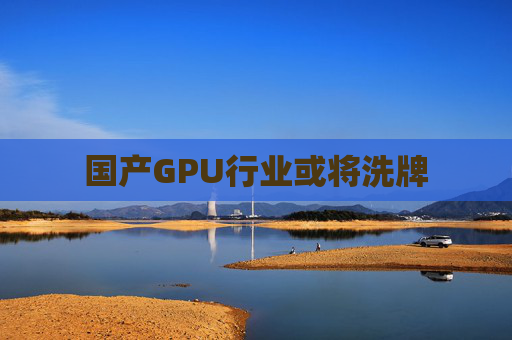 国产GPU行业或将洗牌