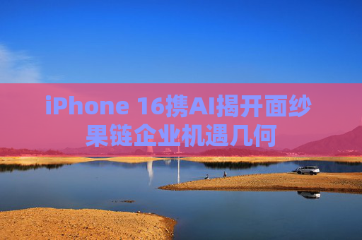 iPhone 16携AI揭开面纱 果链企业机遇几何