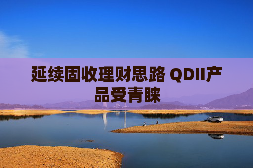 延续固收理财思路 QDII产品受青睐