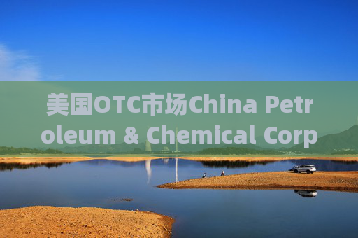 美国OTC市场China Petroleum & Chemical Corp（SNPMF.us）盘中异动 快速拉升5.56%报0