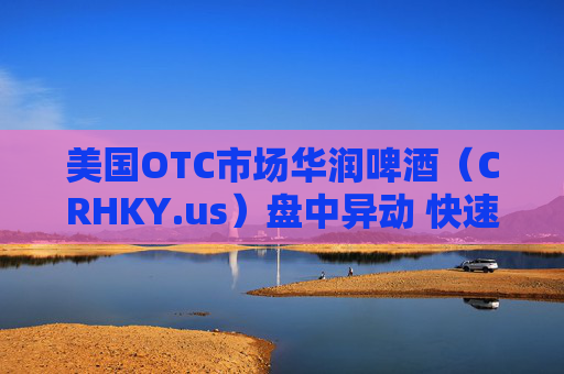 美国OTC市场华润啤酒（CRHKY.us）盘中异动 快速拉升5.58%报6.05美元  第1张