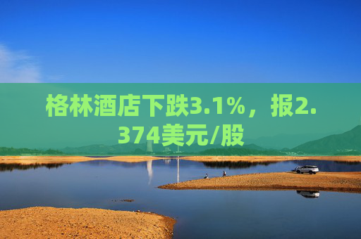 格林酒店下跌3.1%，报2.374美元/股