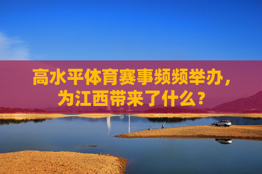 高水平体育赛事频频举办，为江西带来了什么？