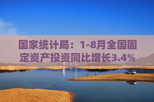 国家统计局：1-8月全国固定资产投资同比增长3.4%