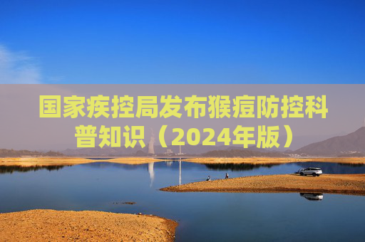 国家疾控局发布猴痘防控科普知识（2024年版）