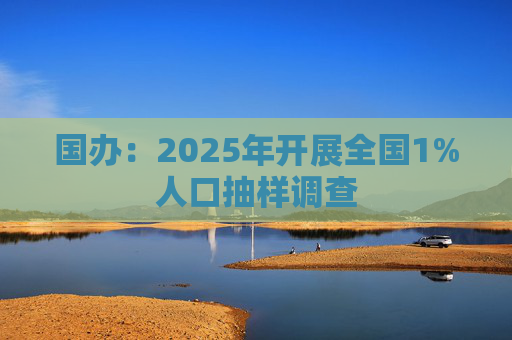 国办：2025年开展全国1%人口抽样调查