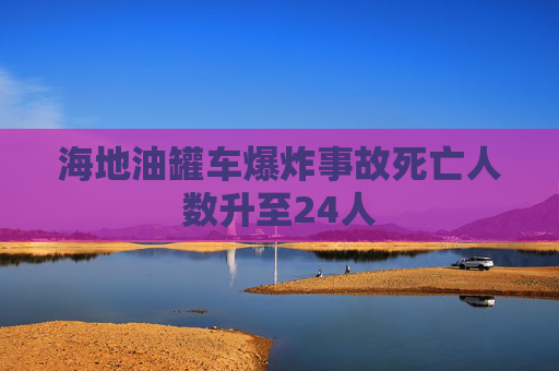 海地油罐车爆炸事故死亡人数升至24人