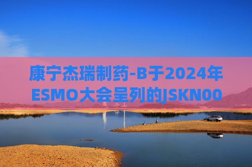 康宁杰瑞制药-B于2024年ESMO大会呈列的JSKN003的I期临床研究及I/II期临床研究的最新研究成果  第1张