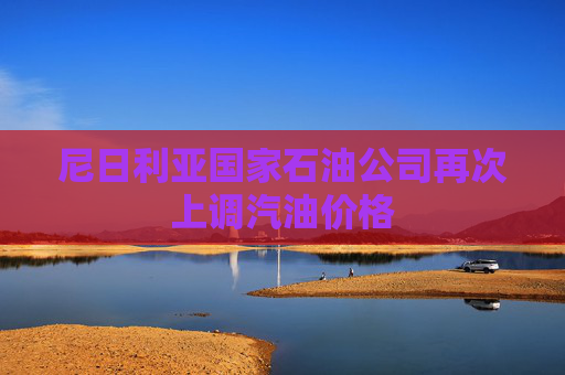 尼日利亚国家石油公司再次上调汽油价格