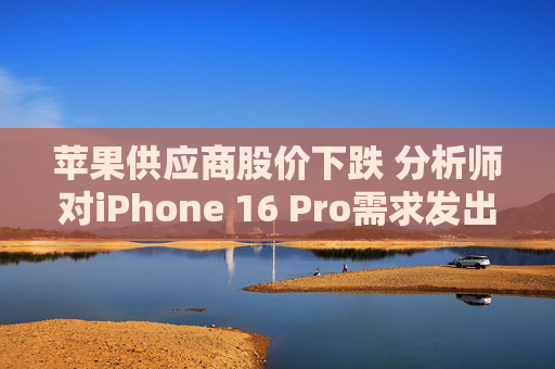 苹果供应商股价下跌 分析师对iPhone 16 Pro需求发出警告  第1张