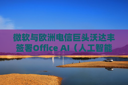 微软与欧洲电信巨头沃达丰签署Office AI（人工智能办公）协议  第1张