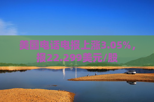 美国电话电报上涨3.05%，报22.299美元/股