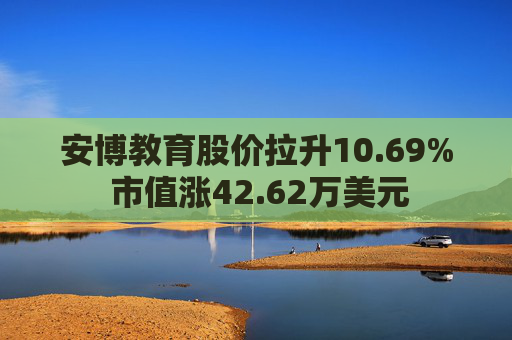 安博教育股价拉升10.69% 市值涨42.62万美元