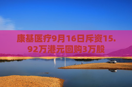 康基医疗9月16日斥资15.92万港元回购3万股  第1张