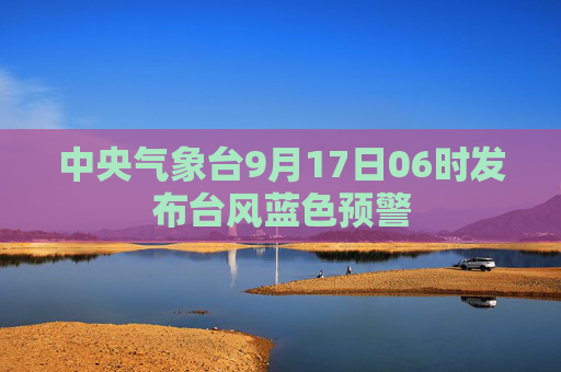 中央气象台9月17日06时发布台风蓝色预警  第1张