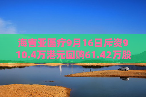 海吉亚医疗9月16日斥资910.4万港元回购61.42万股