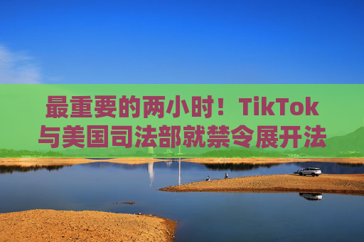 最重要的两小时！TikTok与美国司法部就禁令展开法庭对峙  第1张