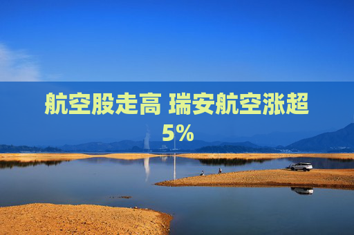 航空股走高 瑞安航空涨超5%  第1张