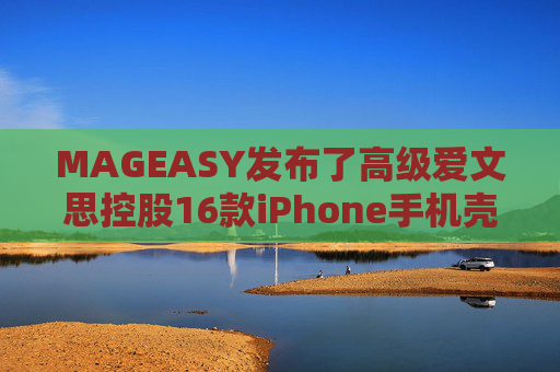 MAGEASY发布了高级爱文思控股16款iPhone手机壳，以配合苹果最新的设备。  第1张