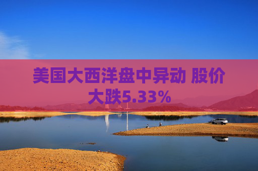 美国大西洋盘中异动 股价大跌5.33%  第1张