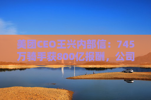 美团CEO王兴内部信：745万骑手获800亿报酬，公司69%管理者是内部提拔