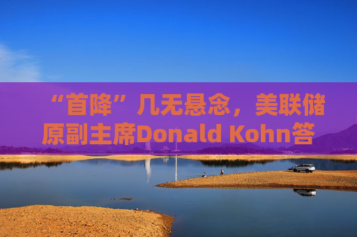 “首降”几无悬念，美联储原副主席Donald Kohn答每经：降息节奏主要取决于经济的反应