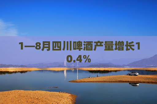 1—8月四川啤酒产量增长10.4%  第1张