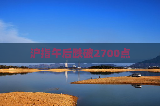 沪指午后跌破2700点  第1张