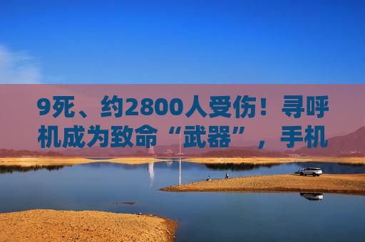 9死、约2800人受伤！寻呼机成为致命“武器”，手机是否有同样隐患？