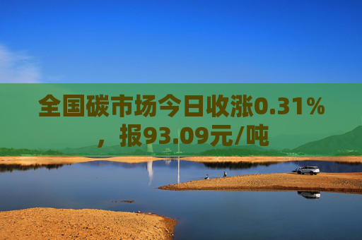 全国碳市场今日收涨0.31%，报93.09元/吨  第1张