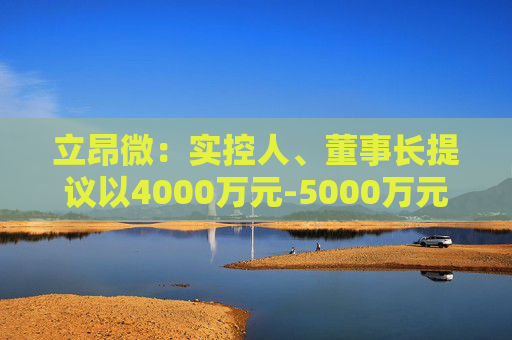 立昂微：实控人、董事长提议以4000万元-5000万元回购公司股份  第1张