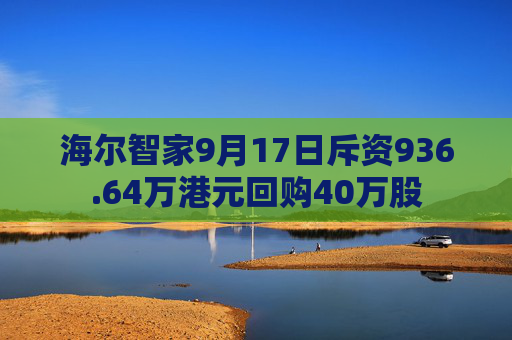 海尔智家9月17日斥资936.64万港元回购40万股