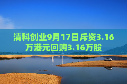 清科创业9月17日斥资3.16万港元回购3.16万股  第1张