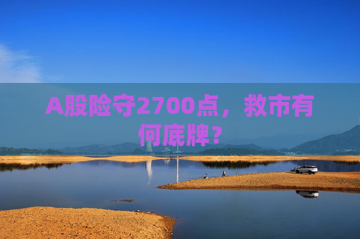 A股险守2700点，救市有何底牌？  第1张