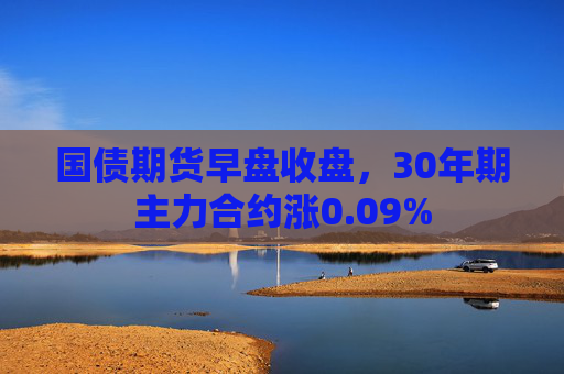 国债期货早盘收盘，30年期主力合约涨0.09%  第1张