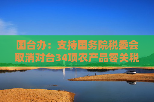 国台办：支持国务院税委会取消对台34项农产品零关税政策  第1张