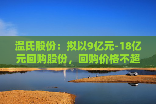 温氏股份：拟以9亿元-18亿元回购股份，回购价格不超27.01元  第1张