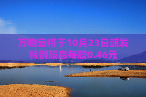 万物云将于10月23日派发特别股息每股0.46元