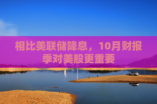 相比美联储降息，10月财报季对美股更重要  第1张