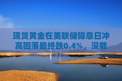 现货黄金在美联储降息日冲高回落最终跌0.4%，没能守住历史新高  第1张