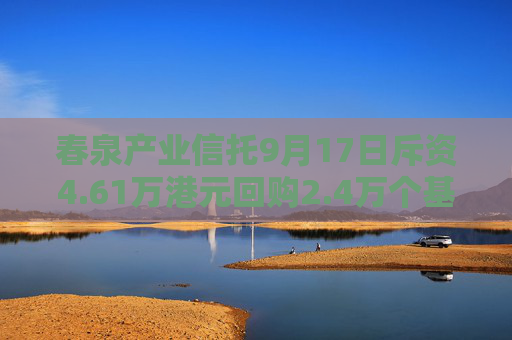 春泉产业信托9月17日斥资4.61万港元回购2.4万个基金单位  第1张