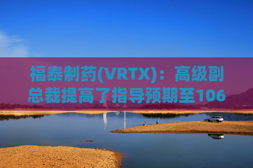 福泰制药(VRTX)：高级副总裁提高了指导预期至106.5亿至108.5亿美元，反映出9%的增长  第1张