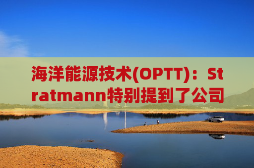 海洋能源技术(OPTT)：Stratmann特别提到了公司在新泽西海岸成功完成的下一代PowerBuoy的海上测试