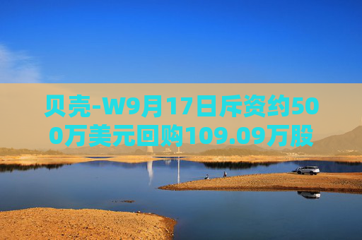 贝壳-W9月17日斥资约500万美元回购109.09万股