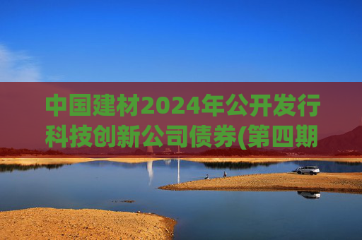 中国建材2024年公开发行科技创新公司债券(第四期)票面利率为2.19%  第1张