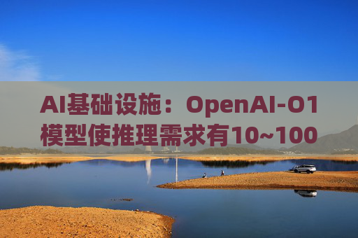 AI基础设施：OpenAI-O1模型使推理需求有10~100倍增量，模型训练和推理都以万卡集群为起步状态  第1张